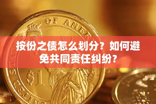 济南按份之债怎么划分？如何避免共同责任纠纷？