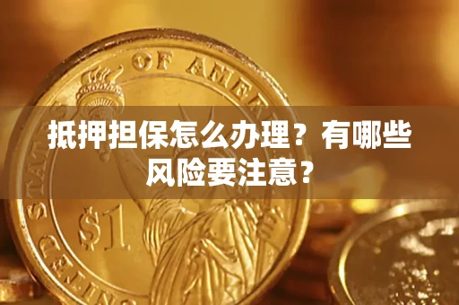 济南抵押担保怎么办理？有哪些风险要注意？