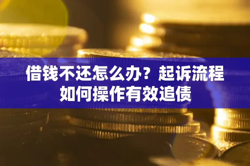 济南借钱不还怎么办？起诉流程如何操作有效追债