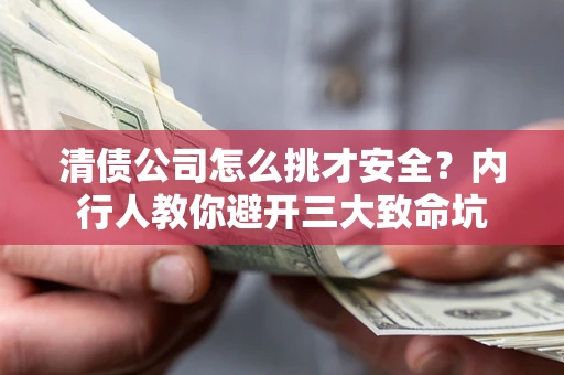 济南清债公司怎么挑才安全?内行人教你避开三大致命坑 济南清债公司怎么挑才安全?内行人教你避开三大致命坑