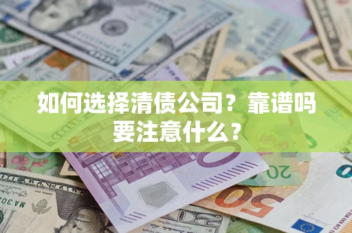 济南如何选择清债公司？靠谱吗要注意什么？