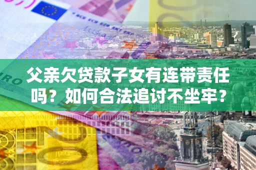 济南父亲欠贷款子女有连带责任吗？如何合法追讨不坐牢？