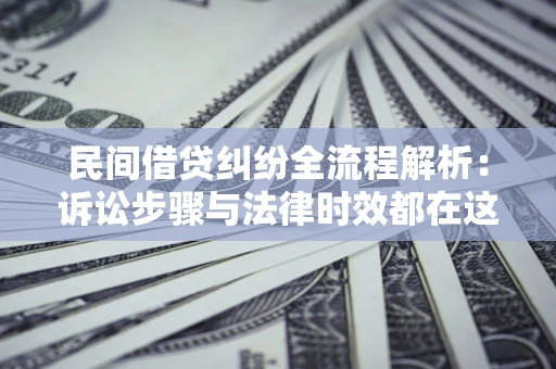 济南民间借贷纠纷全流程解析：诉讼步骤与法律时效都在这儿了