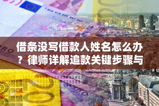济南借条没写借款人姓名怎么办？律师详解追款关键步骤与证据链构建