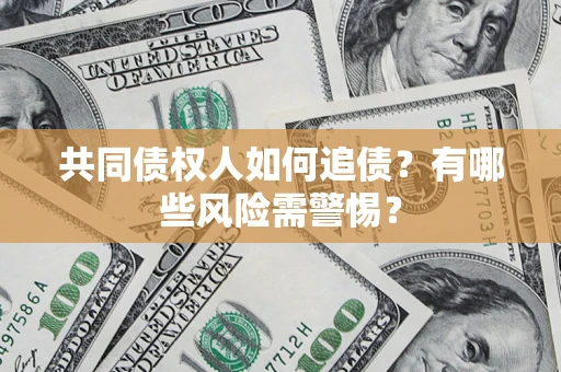 济南共同债权人如何追债？有哪些风险需警惕？