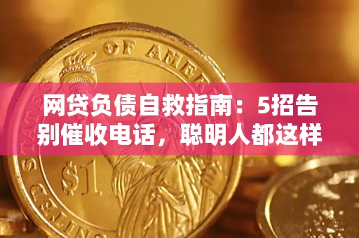 济南网贷负债自救指南：5招告别催收电话，聪明人都这样做