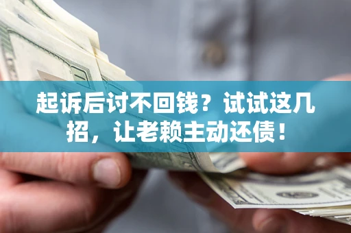 济南起诉后讨不回钱？试试这几招，让老赖主动还债！