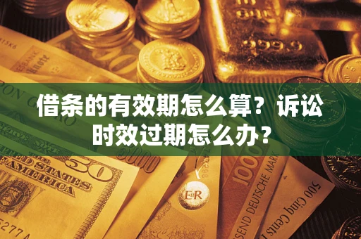 济南借条的有效期怎么算？诉讼时效过期怎么办？
