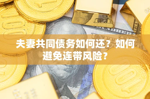 济南夫妻共同债务如何还？如何避免连带风险？