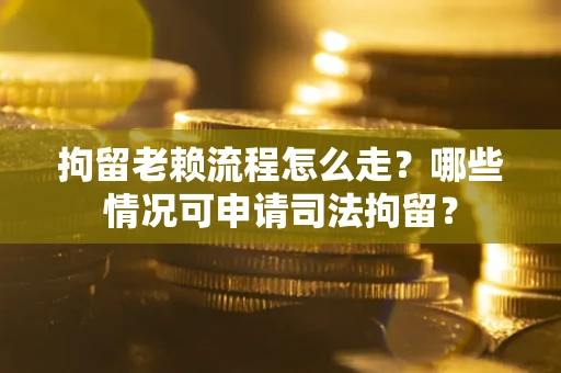 济南拘留老赖流程怎么走?哪些情况可申请司法拘留? 济南拘留老赖流程怎么走?哪些情况可申请司法拘留?