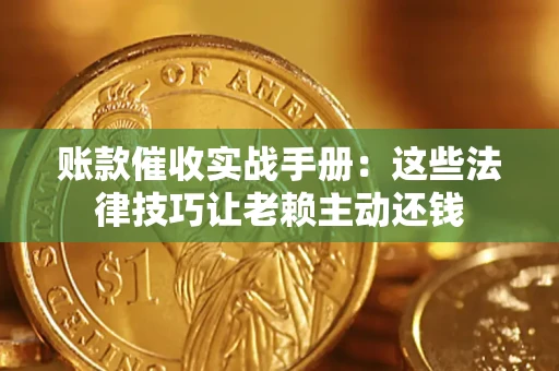 济南账款催收实战手册：这些法律技巧让老赖主动还钱