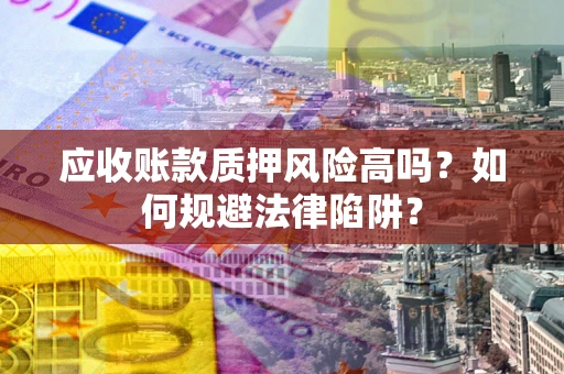 济南应收账款质押风险高吗？如何规避法律陷阱？