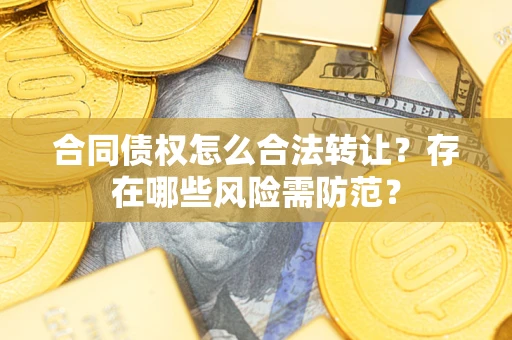 济南合同债权怎么合法转让？存在哪些风险需防范？