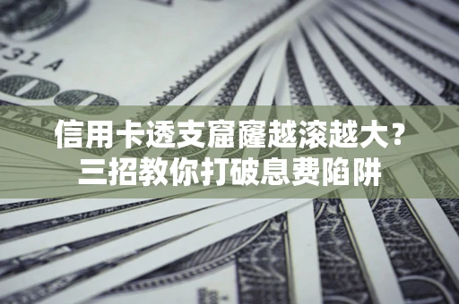 济南信用卡透支窟窿越滚越大？三招教你打破息费陷阱