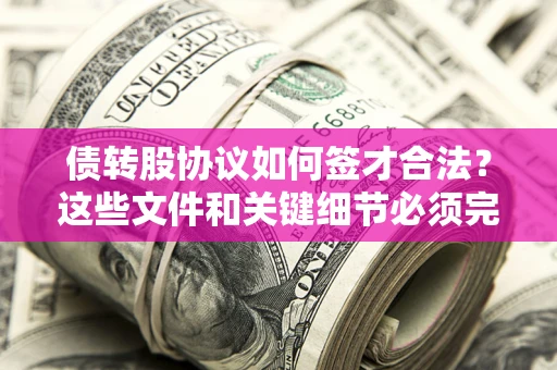 济南债转股协议如何签才合法？这些文件和关键细节必须完整