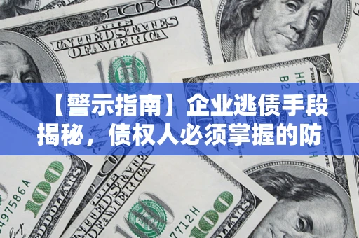 济南【警示指南】企业逃债手段揭秘，债权人必须掌握的防坑宝典