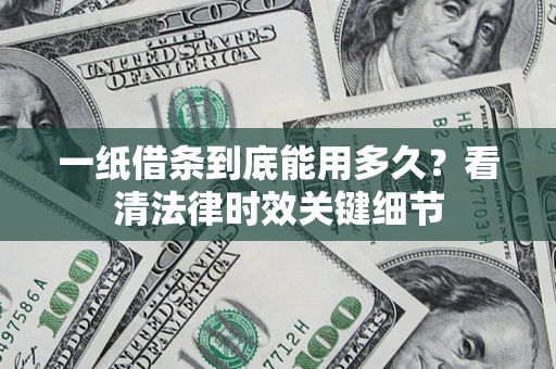 济南一纸借条到底能用多久？看清法律时效关键细节