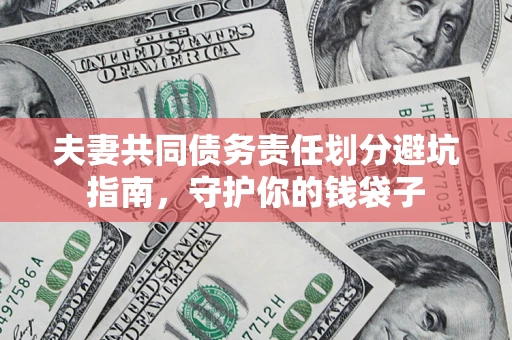 济南夫妻共同债务责任划分避坑指南，守护你的钱袋子