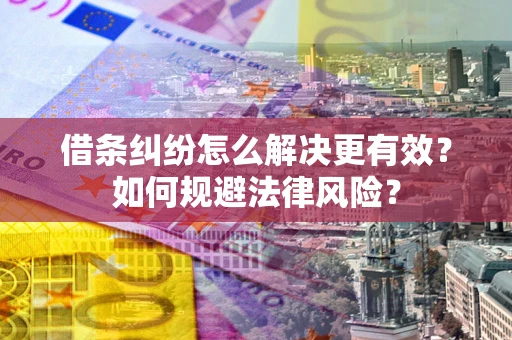济南借条纠纷怎么解决更有效？如何规避法律风险？