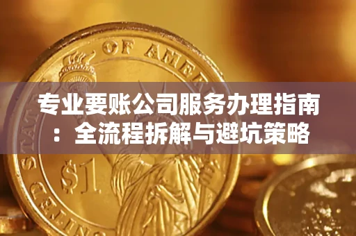 济南专业要账公司服务办理指南：全流程拆解与避坑策略