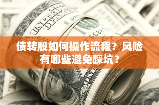 济南债转股如何操作流程?风险有哪些避免踩坑? 济南债转股如何操作流程?风险有哪些避免踩坑?
