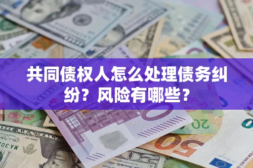 济南共同债权人怎么处理债务纠纷？风险有哪些？