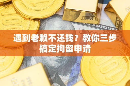 济南遇到老赖不还钱？教你三步搞定拘留申请