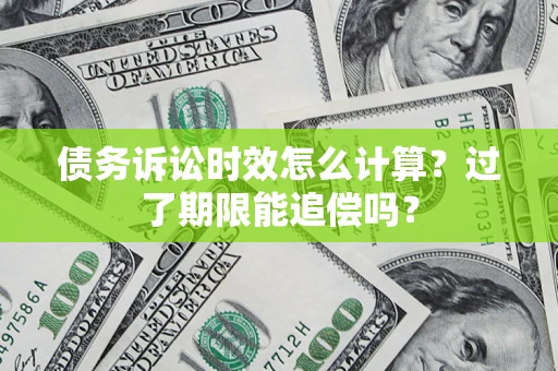 济南债务诉讼时效怎么计算？过了期限能追偿吗？