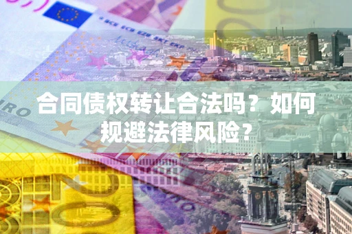 济南合同债权转让合法吗？如何规避法律风险？
