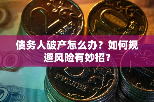 济南债务人破产怎么办？如何规避风险有妙招？