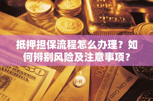 济南抵押担保流程怎么办理？如何辨别风险及注意事项？