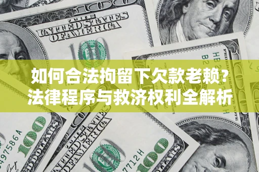 济南如何合法拘留下欠款老赖？法律程序与救济权利全解析