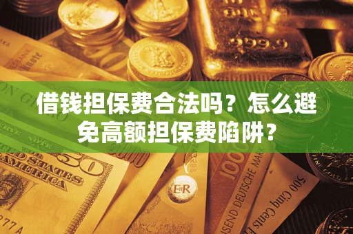 济南借钱担保费合法吗？怎么避免高额担保费陷阱？