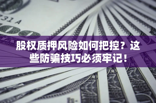 济南股权质押风险如何把控？这些防骗技巧必须牢记！