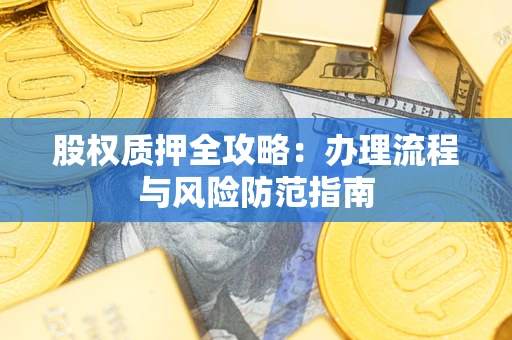 济南股权质押全攻略：办理流程与风险防范指南