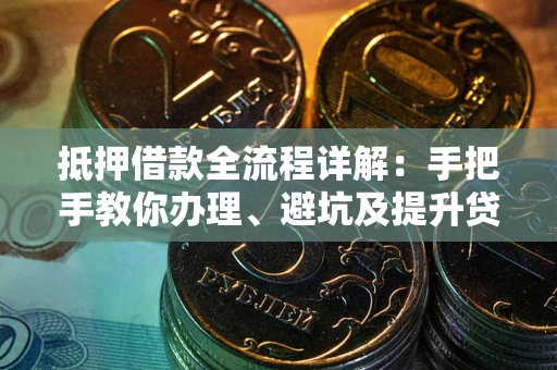 济南抵押借款全流程详解：手把手教你办理、避坑及提升贷款额度