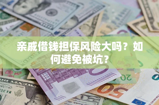济南亲戚借钱担保风险大吗？如何避免被坑？