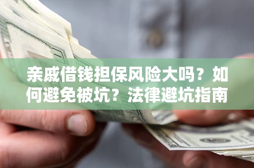 济南亲戚借钱担保风险大吗？如何避免被坑？法律避坑指南