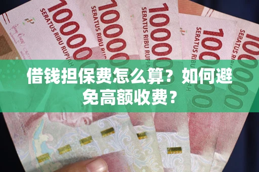 济南借钱担保费怎么算？如何避免高额收费？