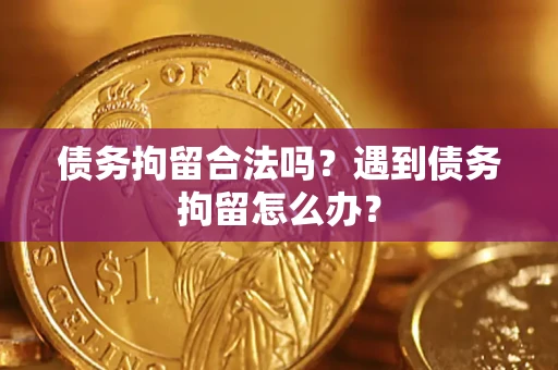济南债务拘留合法吗？遇到债务拘留怎么办？