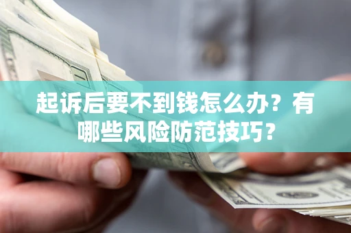 济南起诉后要不到钱怎么办?有哪些风险防范技巧? 济南起诉后要不到钱怎么办?有哪些风险防范技巧?