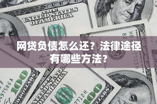 济南网贷负债怎么还？法律途径有哪些方法？