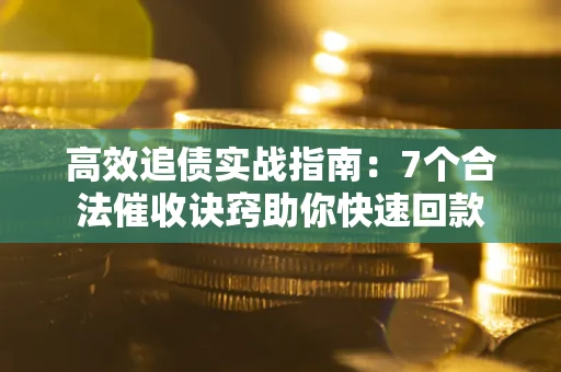 济南高效追债实战指南：7个合法催收诀窍助你快速回款