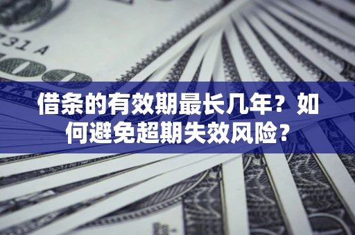 济南借条的有效期最长几年？如何避免超期失效风险？