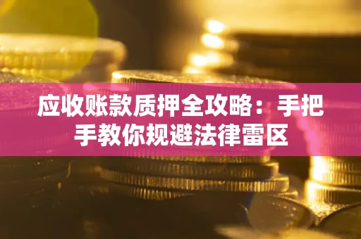 济南应收账款质押全攻略：手把手教你规避法律雷区