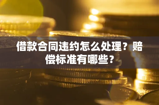 济南借款合同违约怎么处理？赔偿标准有哪些？