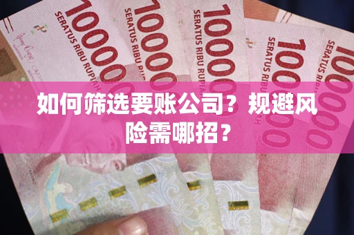 济南如何筛选要账公司？规避风险需哪招？