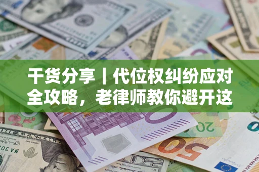 济南干货分享｜代位权纠纷应对全攻略，老律师教你避开这5大雷区