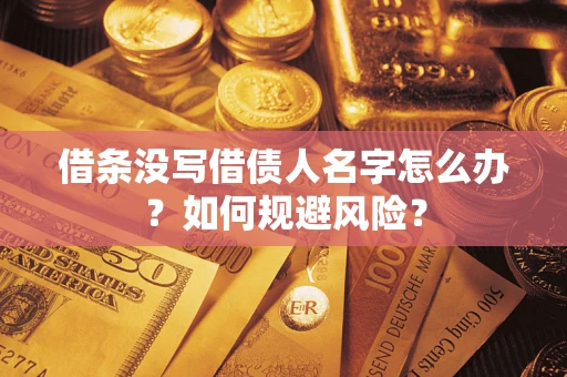 济南借条没写借债人名字怎么办？如何规避风险？