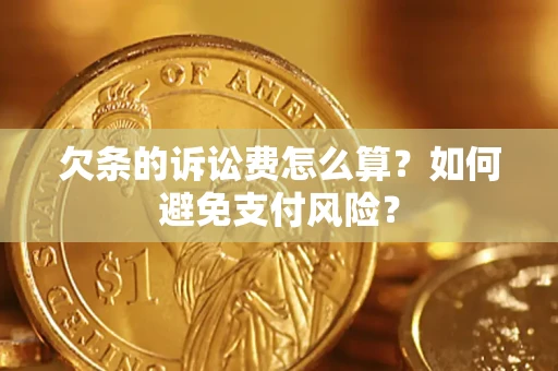 济南欠条的诉讼费怎么算？如何避免支付风险？